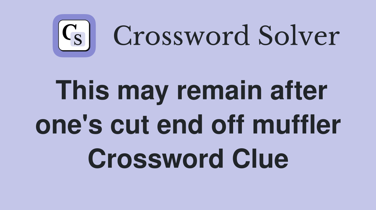 This may remain after one's cut end off muffler Crossword Clue