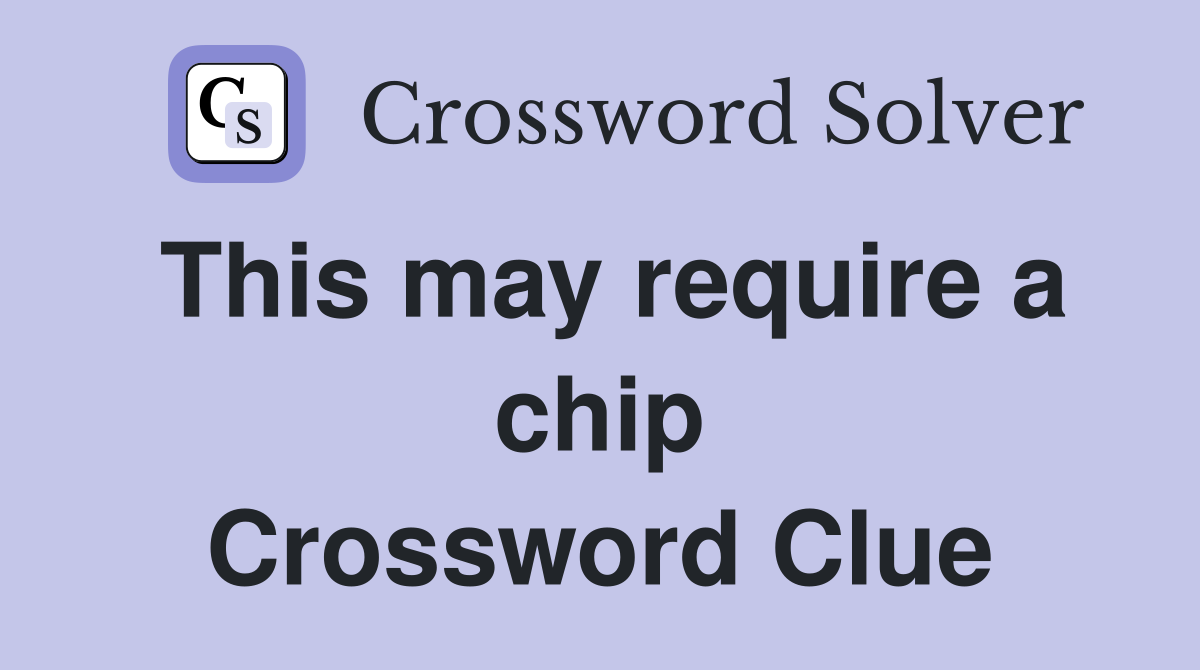 This may require a chip Crossword Clue