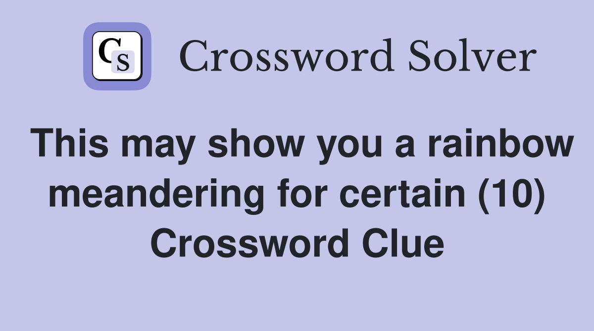 This may show you a rainbow meandering for certain (10) Crossword Clue