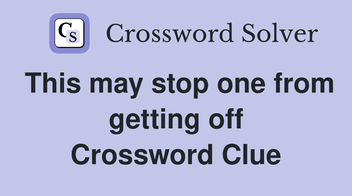 This may stop one from getting off Crossword Clue