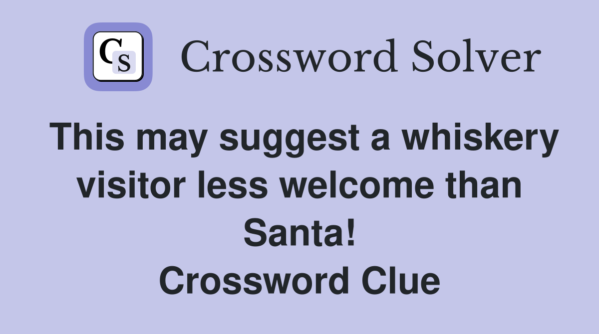 This may suggest a whiskery visitor less welcome than Santa! Crossword Clue