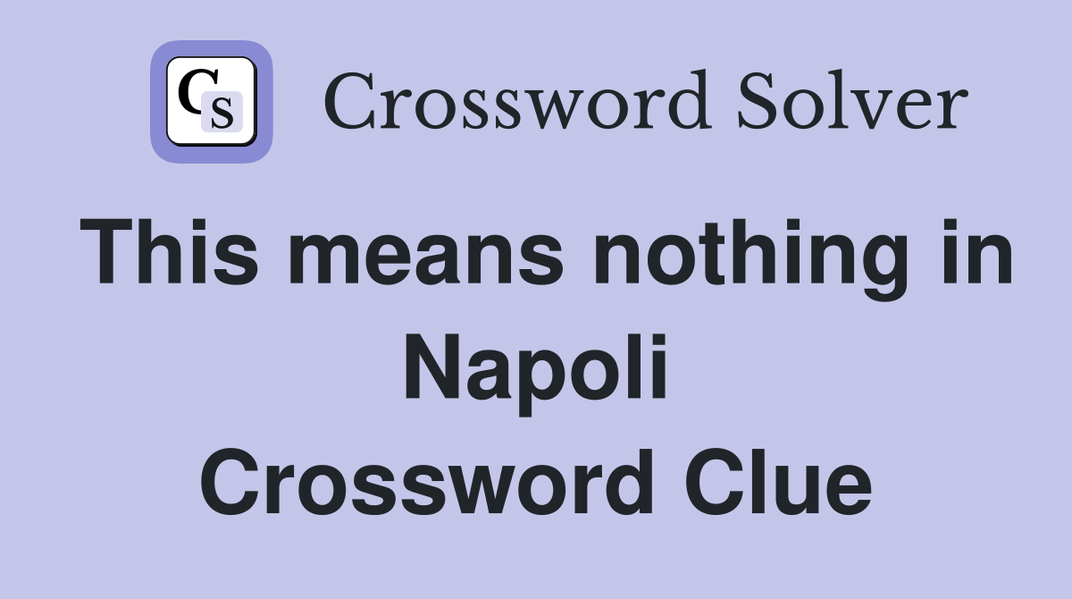 This means nothing in Napoli Crossword Clue
