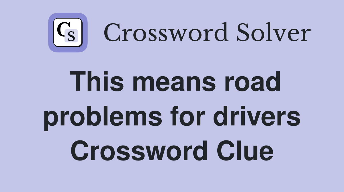 This means road problems for drivers Crossword Clue