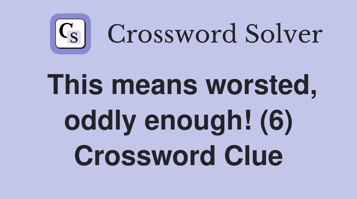 This means worsted, oddly enough! (6) Crossword Clue