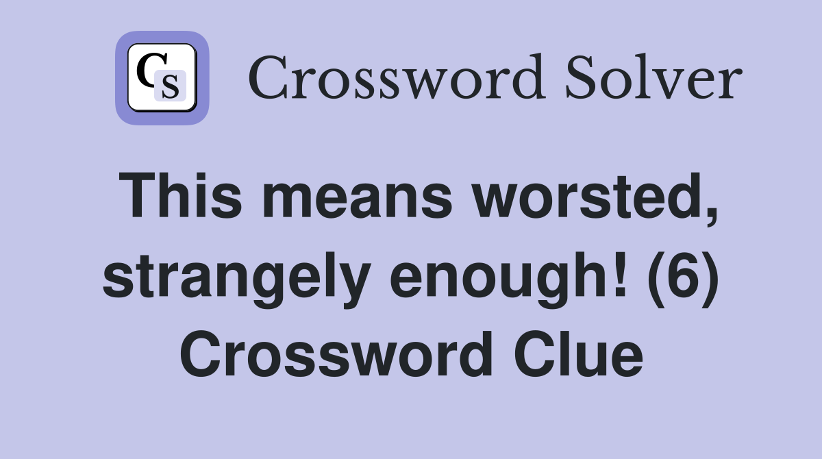 This means worsted, strangely enough! (6) Crossword Clue