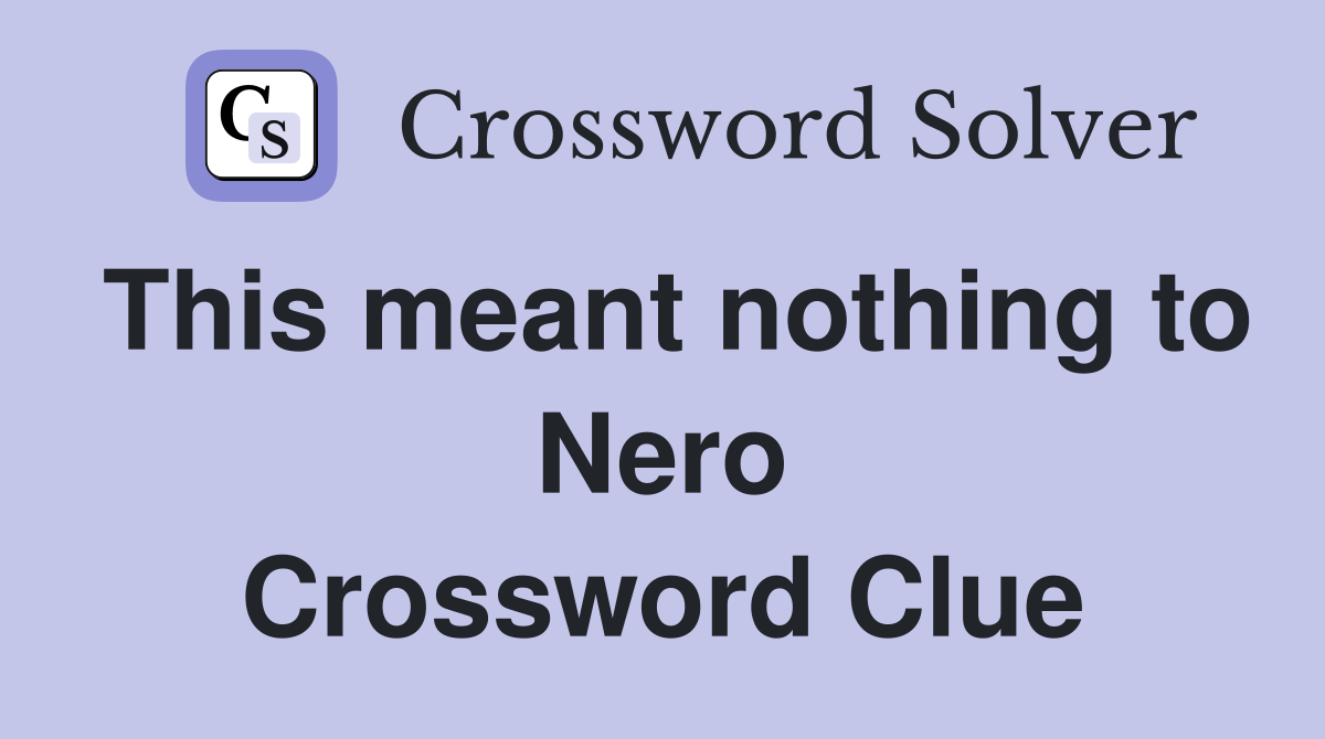 This meant nothing to Nero Crossword Clue
