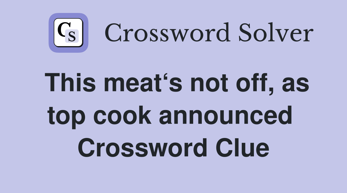 This meat‘s not off, as top cook announced  Crossword Clue