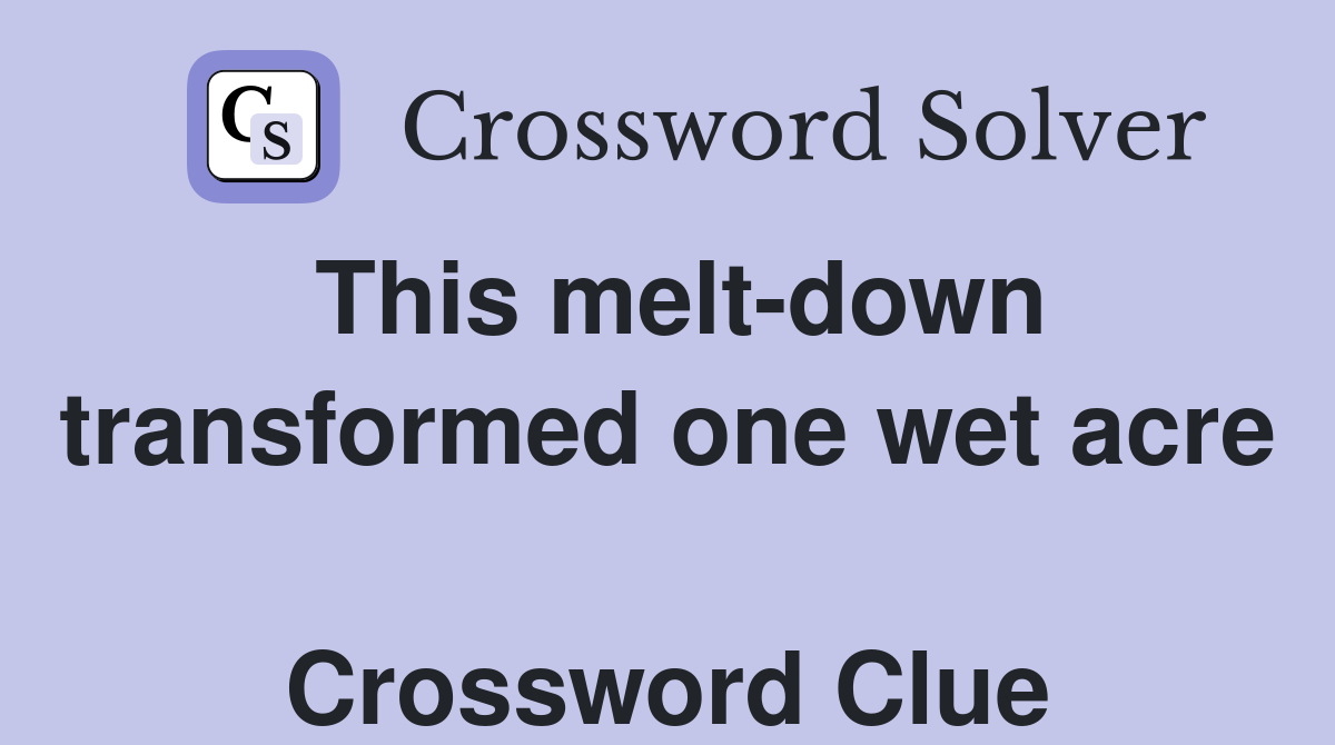 This melt-down transformed one wet acre  Crossword Clue