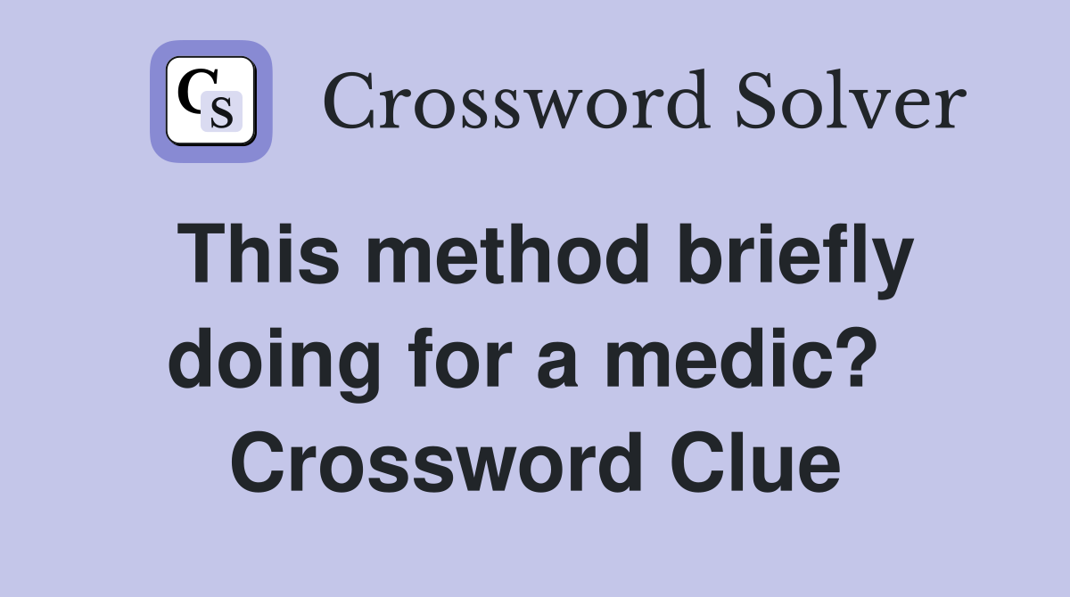 This method briefly doing for a medic?  Crossword Clue
