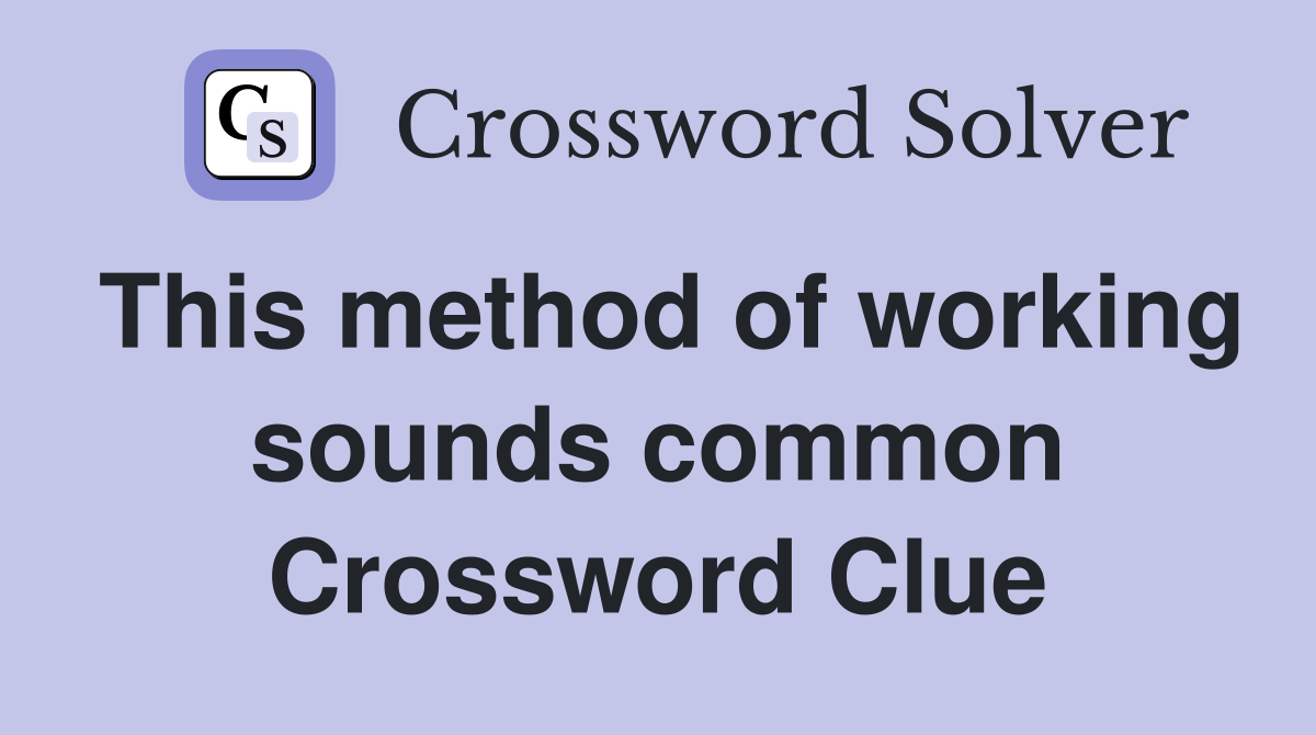 This method of working sounds common Crossword Clue