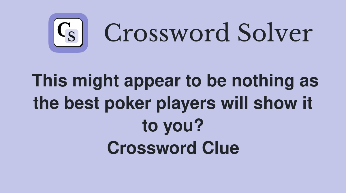 This might appear to be nothing as the best poker players will show it to you? Crossword Clue