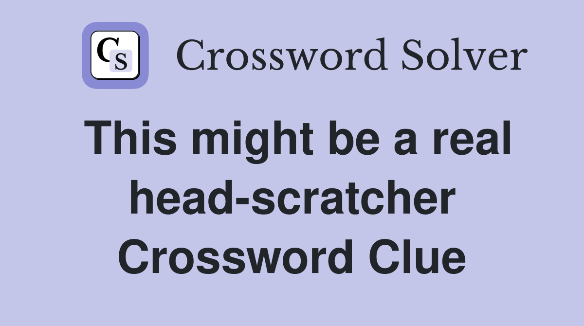This might be a real head-scratcher Crossword Clue