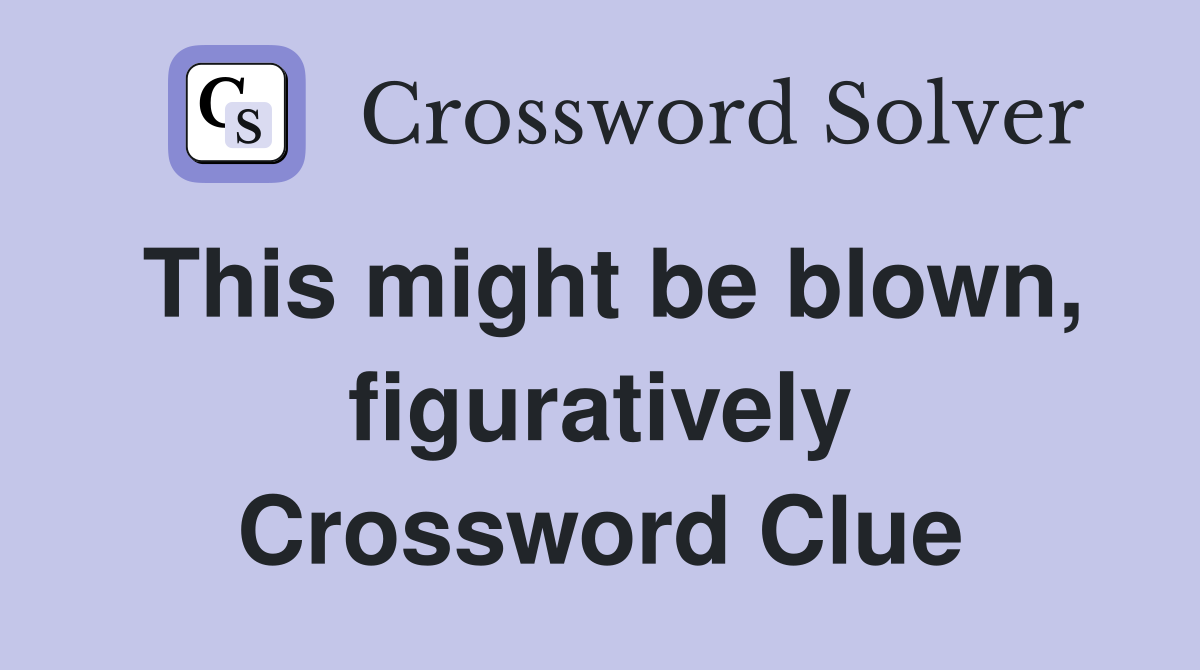 This might be blown, figuratively Crossword Clue