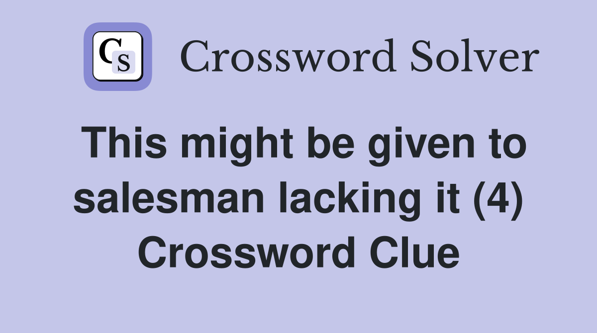 This might be given to salesman lacking it (4) Crossword Clue