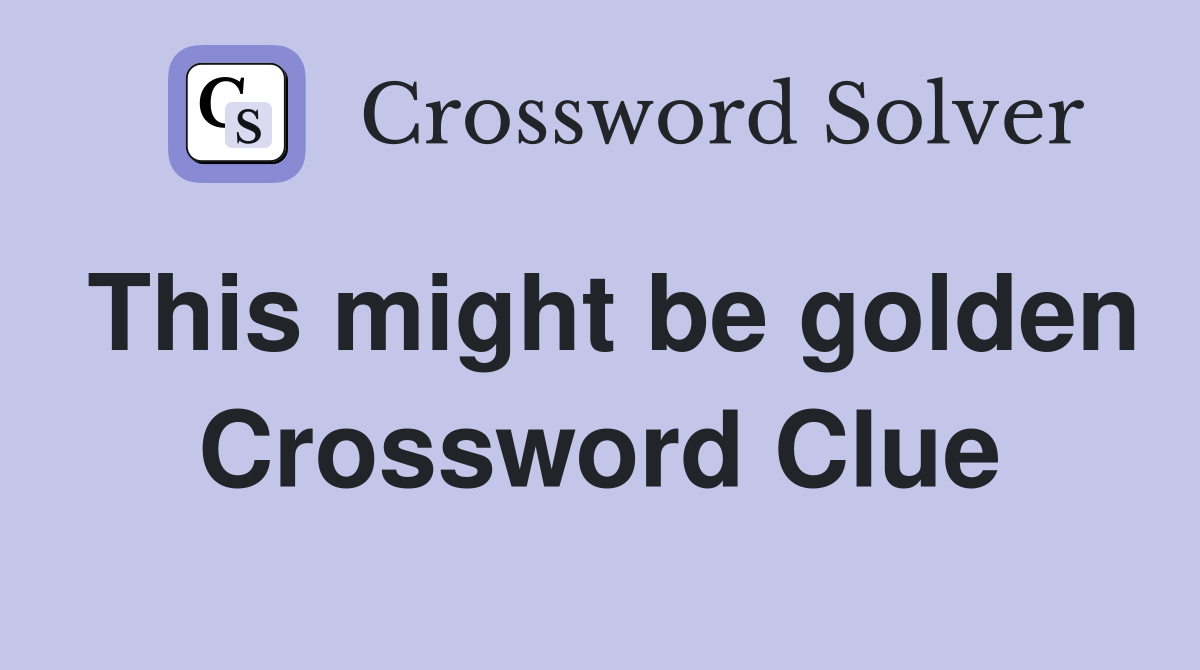 This might be golden Crossword Clue