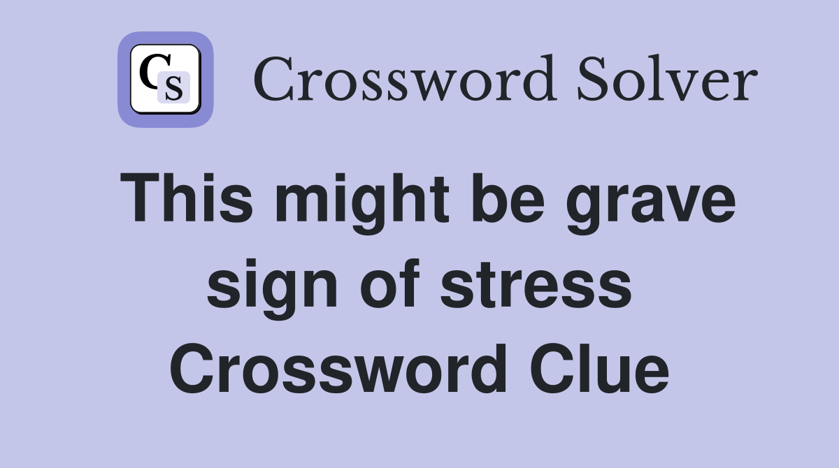 This might be grave sign of stress Crossword Clue