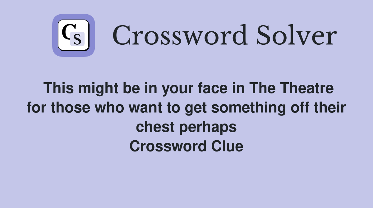 This might be in your face in The Theatre for those who want to get something off their chest perhaps Crossword Clue