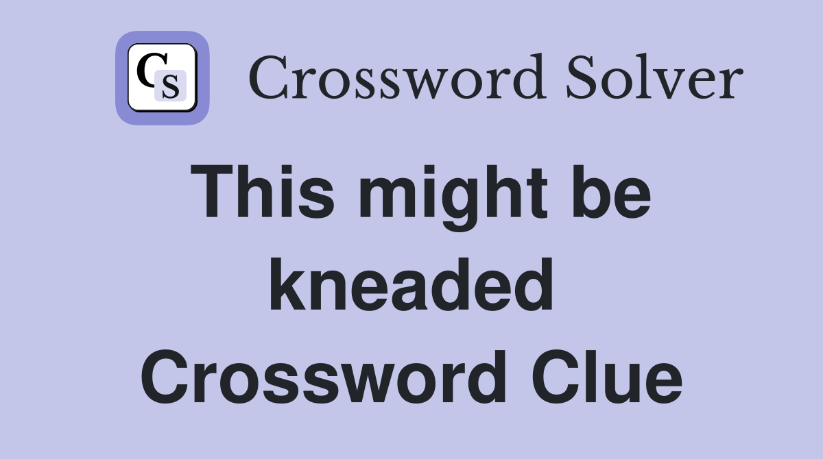 This might be kneaded Crossword Clue