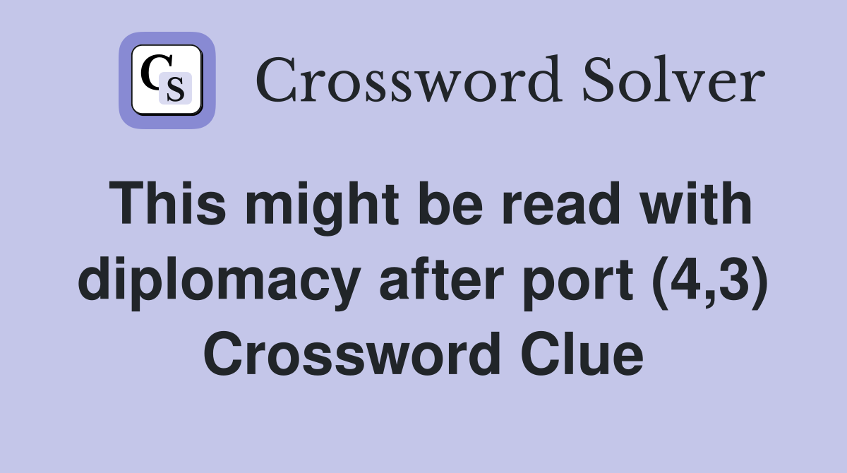 This might be read with diplomacy after port (4,3) Crossword Clue