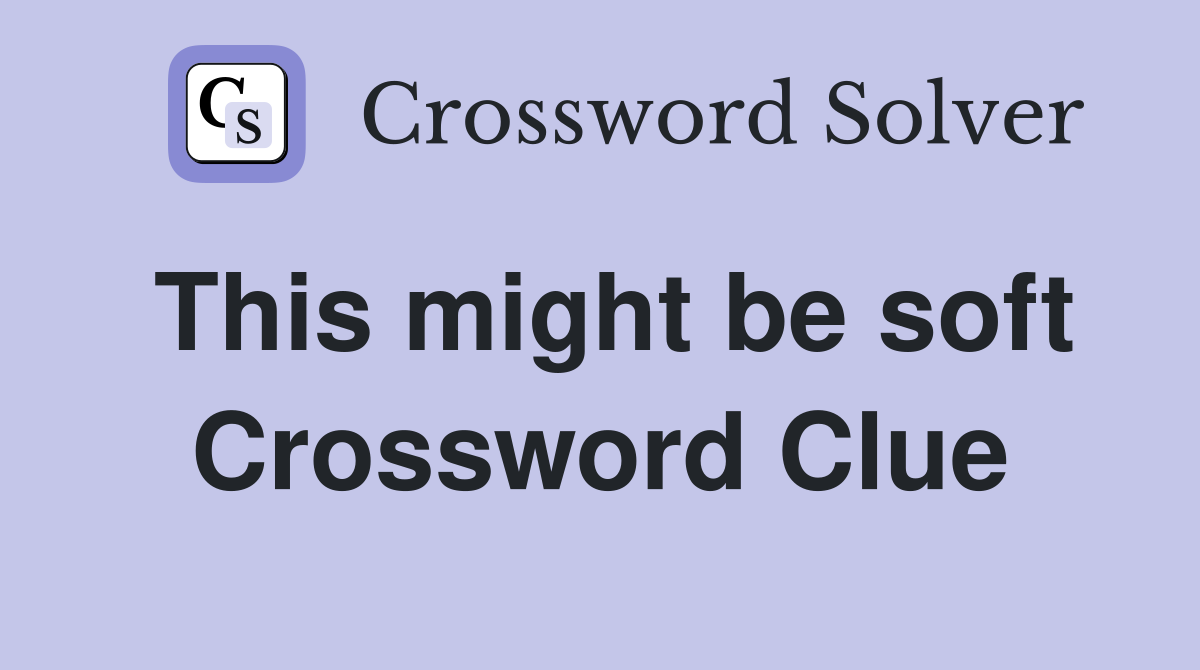 This might be soft Crossword Clue