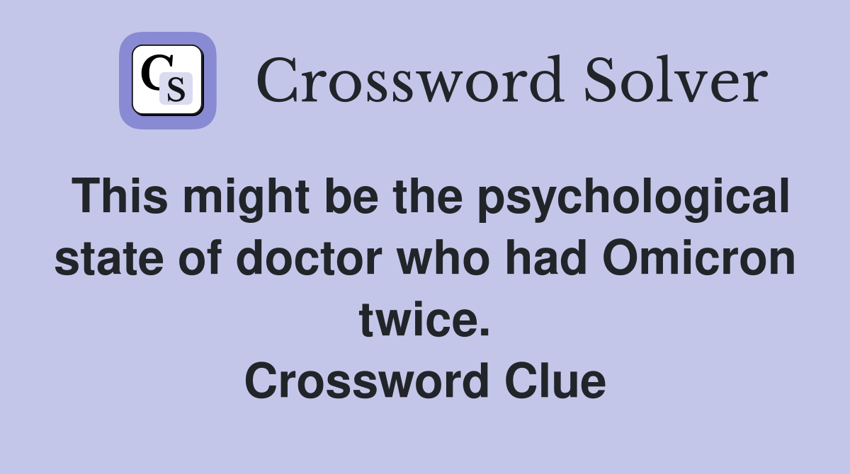 This might be the psychological state of doctor who had Omicron twice. Crossword Clue