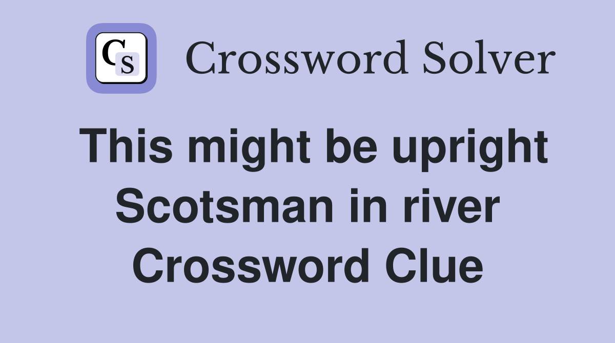 This might be upright Scotsman in river Crossword Clue