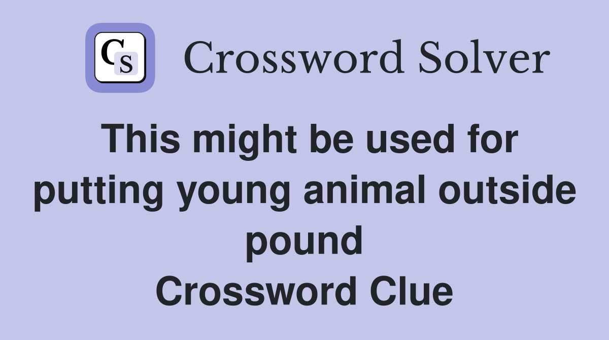 This might be used for putting young animal outside pound Crossword Clue
