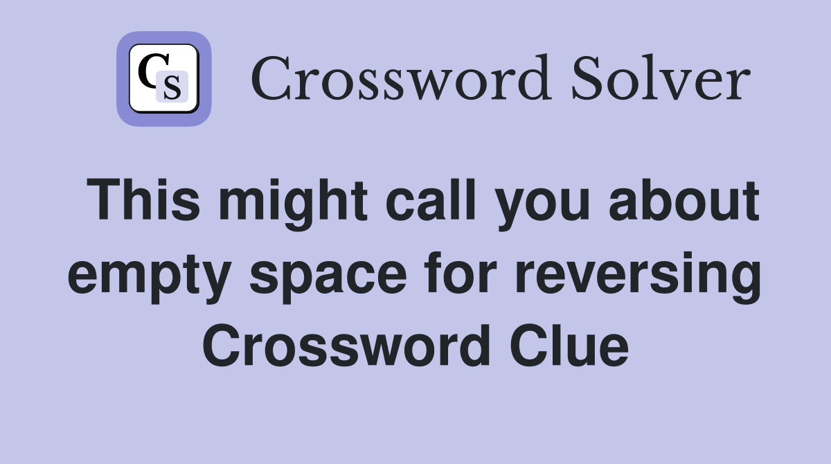This might call you about empty space for reversing Crossword Clue