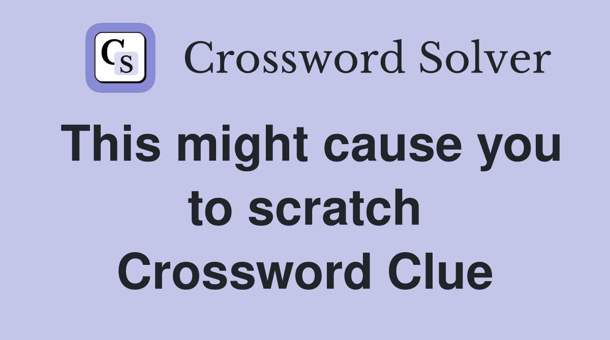 This might cause you to scratch Crossword Clue