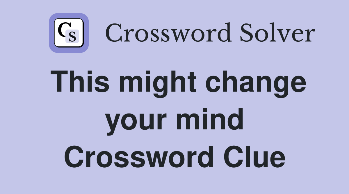 This might change your mind Crossword Clue