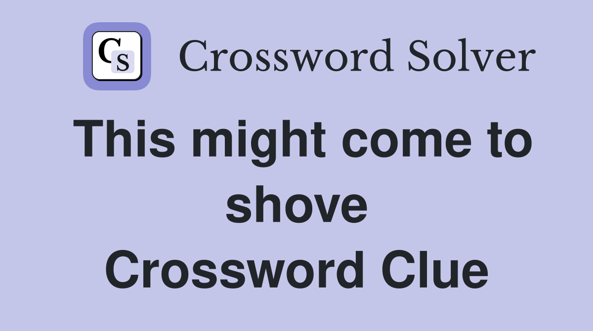 This might come to shove Crossword Clue