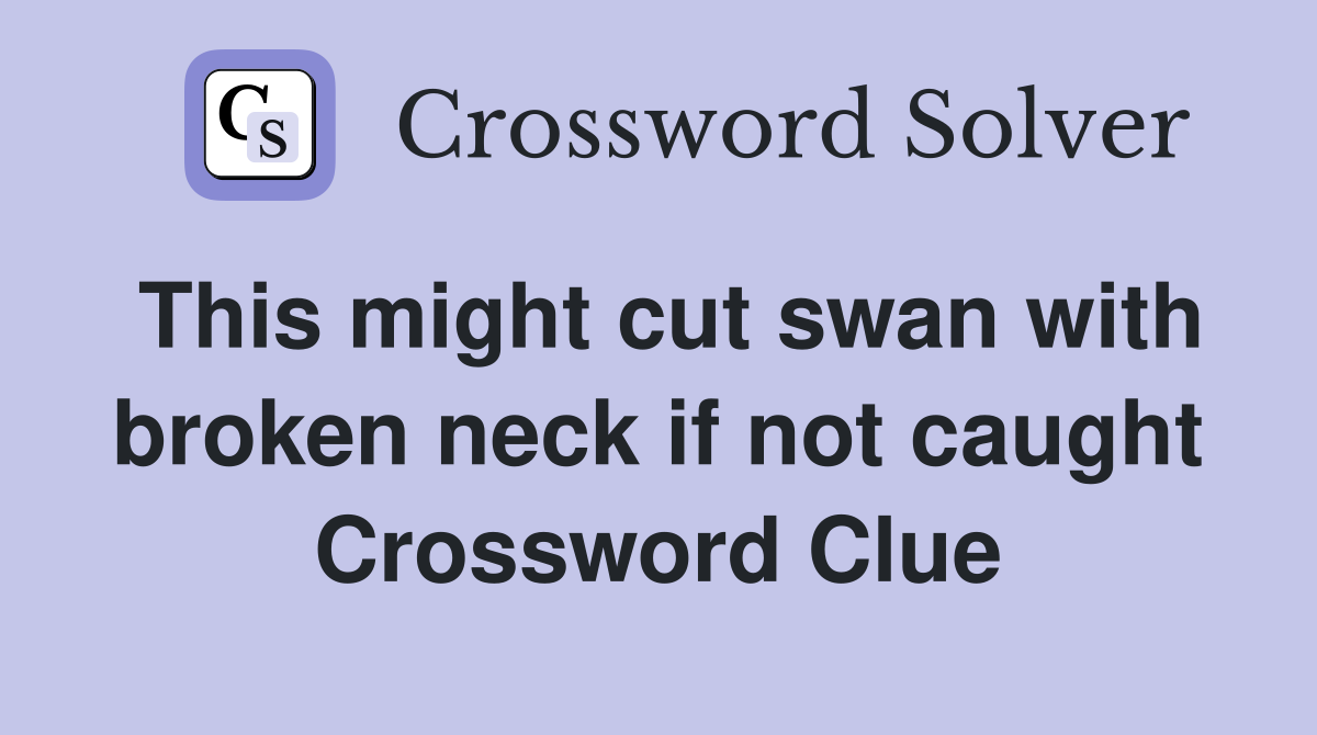 This might cut swan with broken neck if not caught Crossword Clue