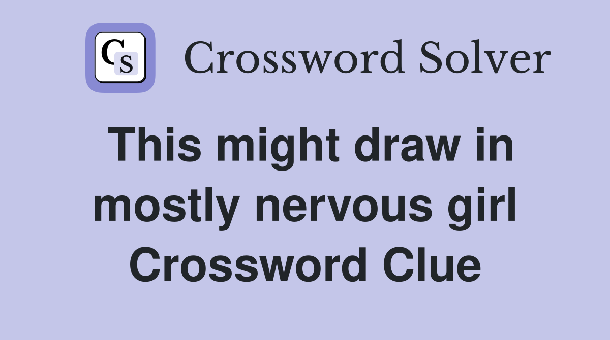 This might draw in mostly nervous girl Crossword Clue
