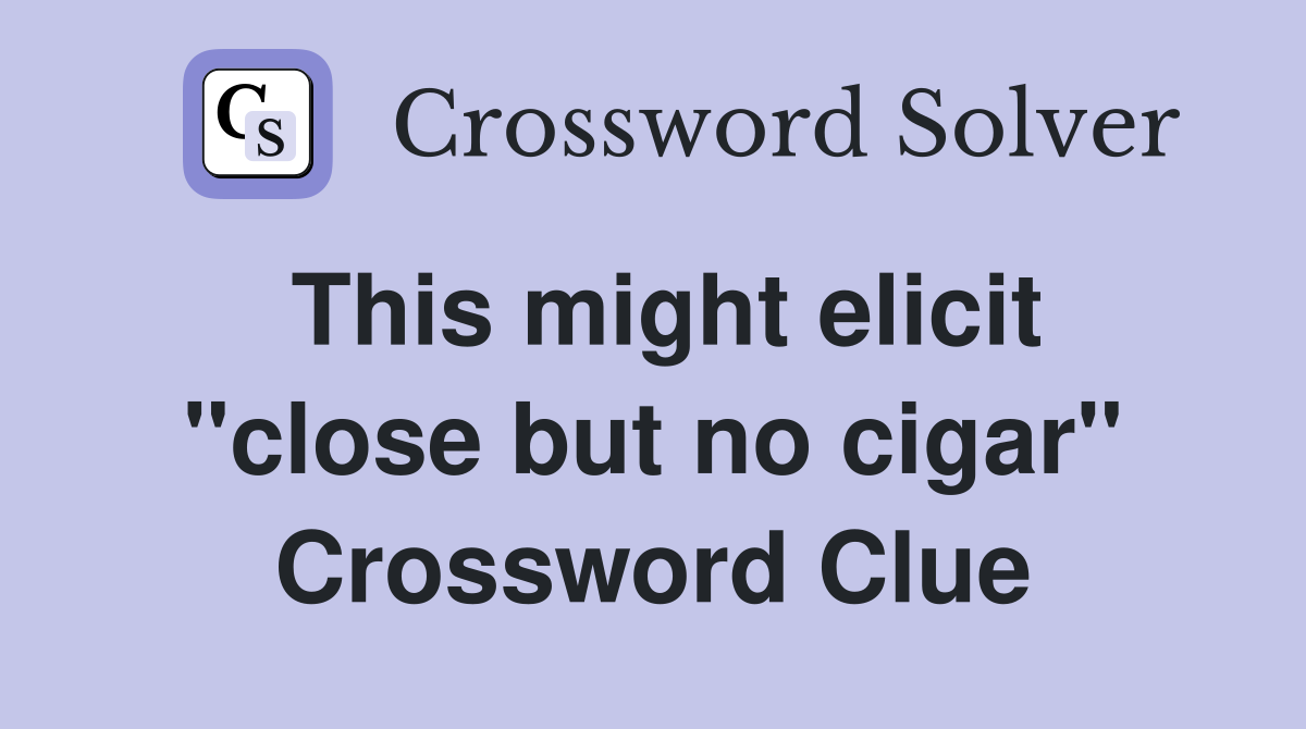 This might elicit "close but no cigar" Crossword Clue