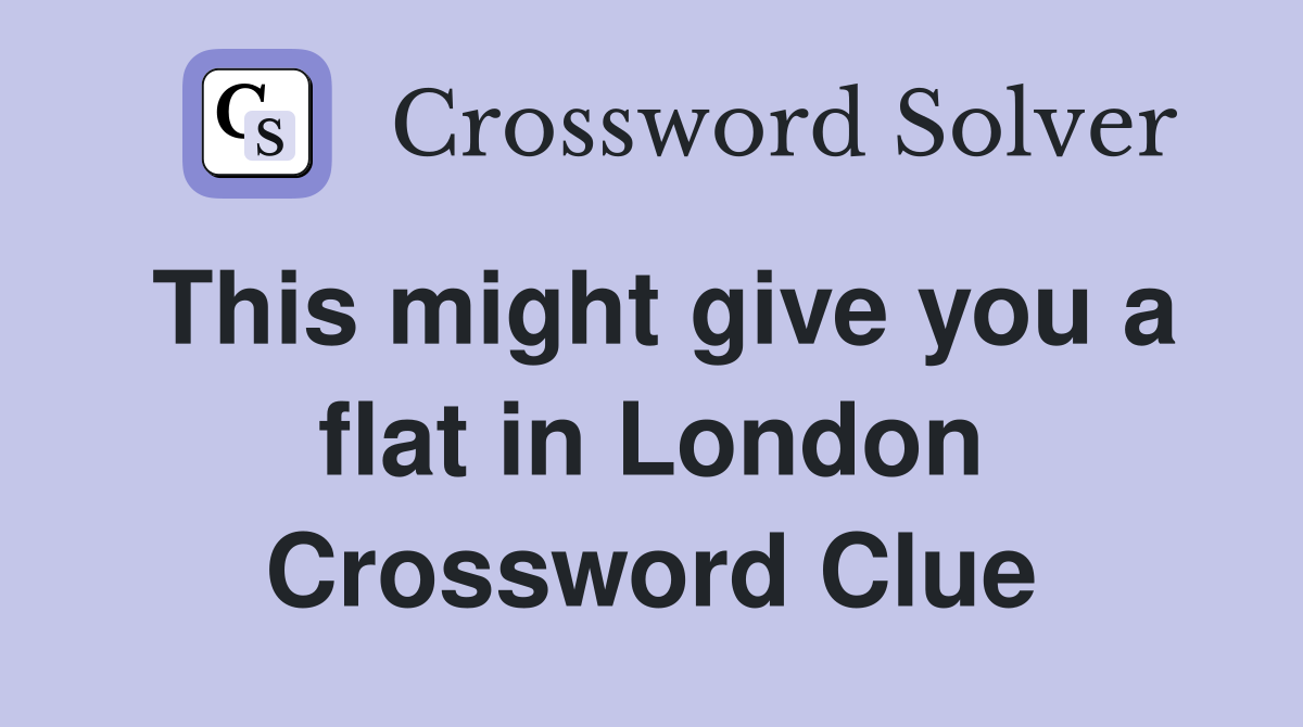 This might give you a flat in London Crossword Clue