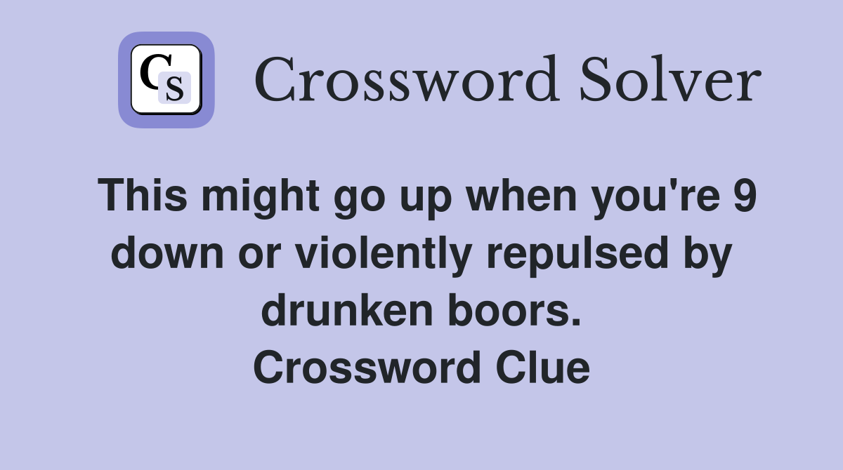 This might go up when you're 9 down or violently repulsed by drunken boors. Crossword Clue