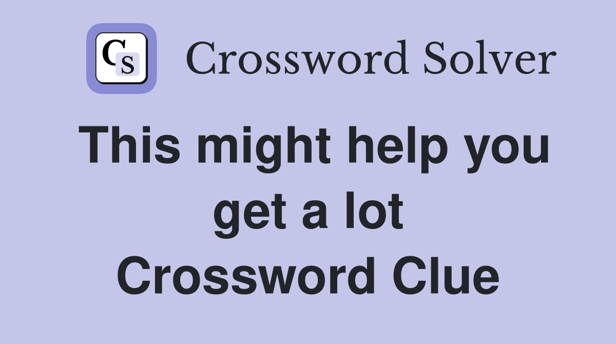 This might help you get a lot Crossword Clue