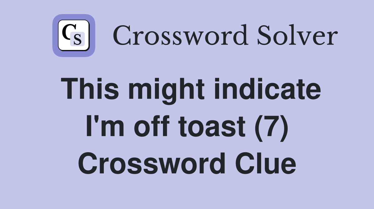 This might indicate I'm off toast (7) Crossword Clue