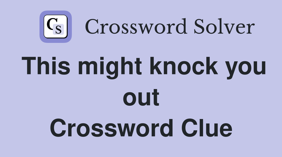 This might knock you out Crossword Clue