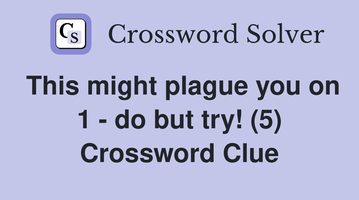 This might plague you on 1 - do but try! (5) Crossword Clue