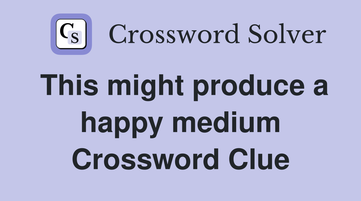 This might produce a happy medium Crossword Clue