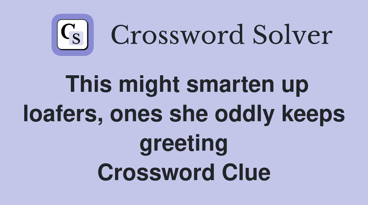 This might smarten up loafers, ones she oddly keeps greeting Crossword Clue
