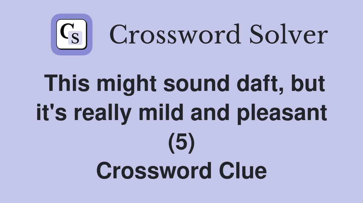 This might sound daft, but it's really mild and pleasant (5) Crossword Clue