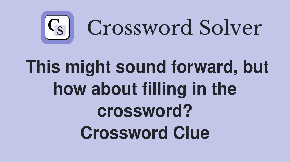 This might sound forward, but how about filling in the crossword? Crossword Clue