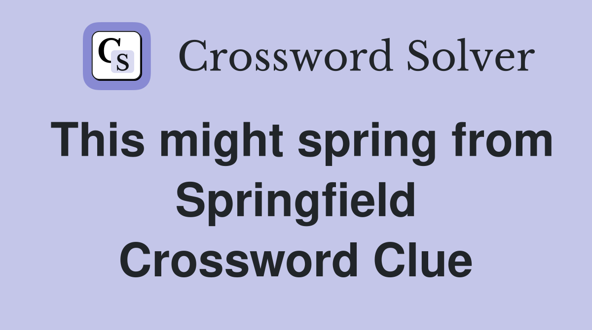 This might spring from Springfield Crossword Clue