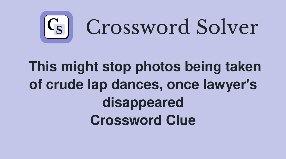 This might stop photos being taken of crude lap dances, once lawyer's disappeared Crossword Clue