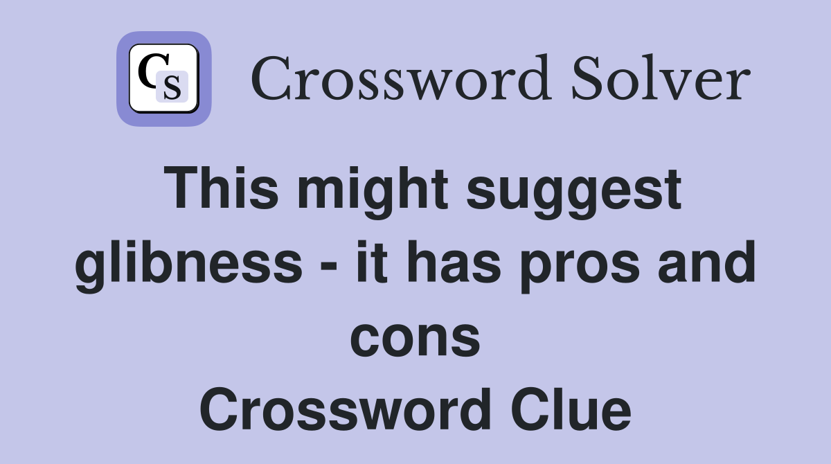 This might suggest glibness - it has pros and cons Crossword Clue