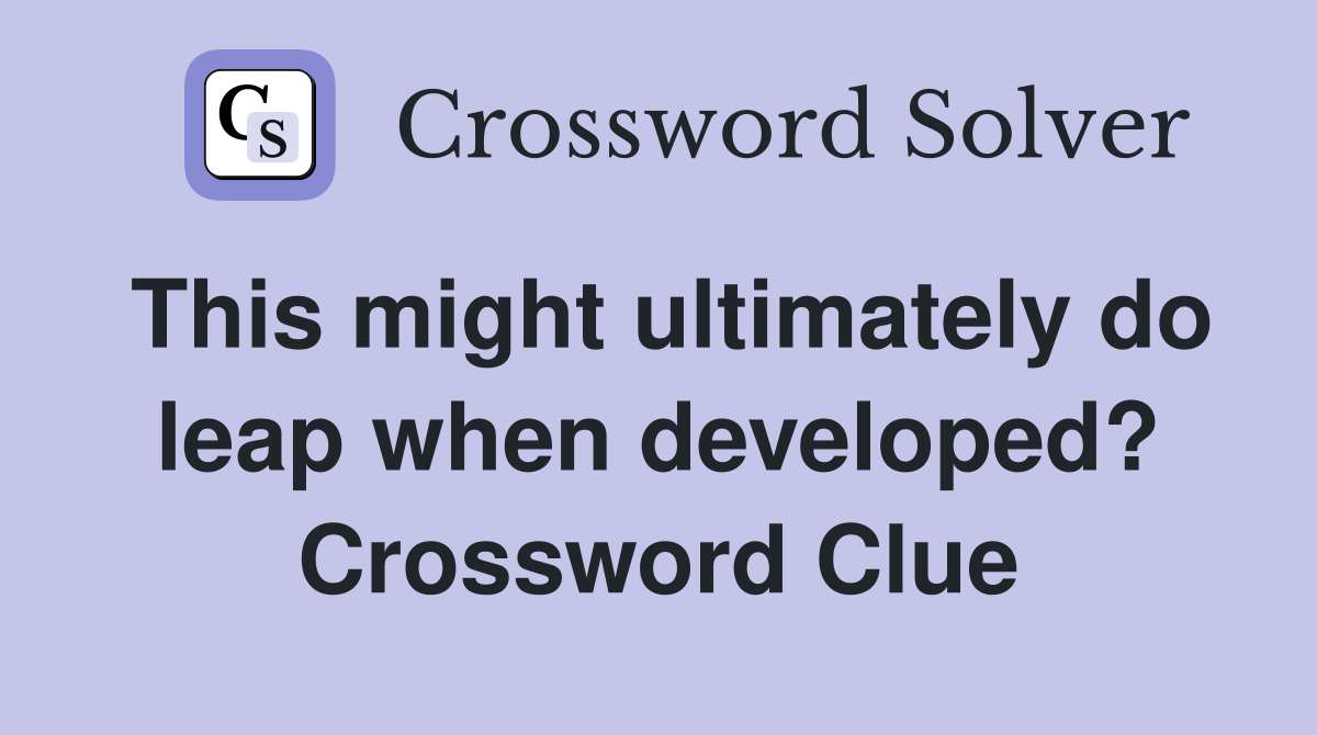 This might ultimately do leap when developed? Crossword Clue