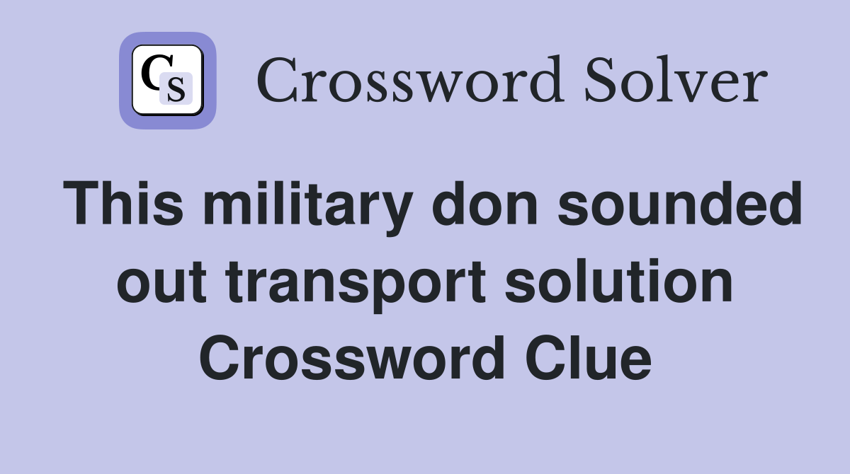 This military don sounded out transport solution Crossword Clue