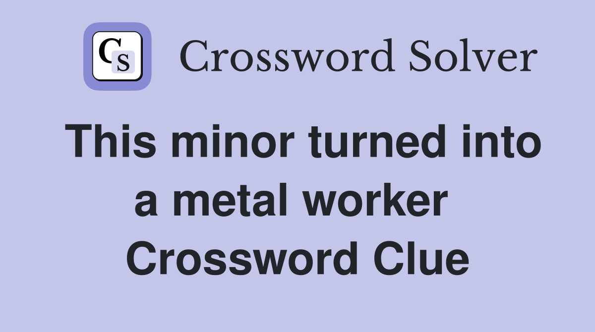This minor turned into a metal worker  Crossword Clue